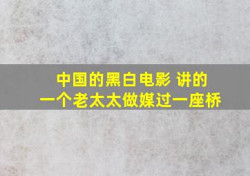 中国的黑白电影 讲的一个老太太做媒过一座桥